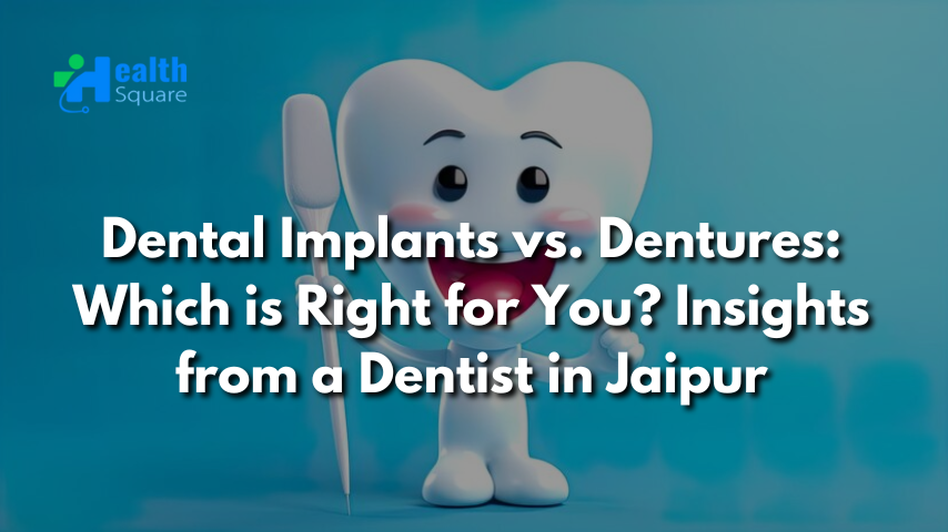 Dental Implants vs. Dentures: Which is Right for You? Insights from a Dentist in Jaipur